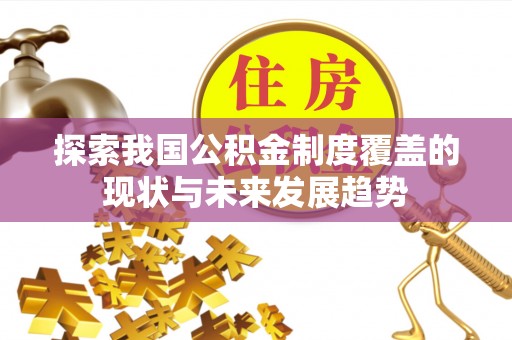 关山探索我国公积金制度覆盖的现状与未来发展趋势