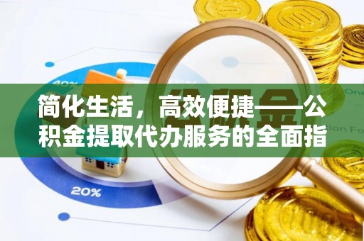 芮城简化生活，高效便捷——公积金提取代办服务的全面指南