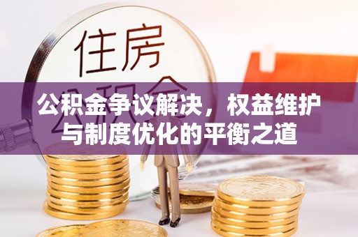 关山公积金争议解决，权益维护与制度优化的平衡之道