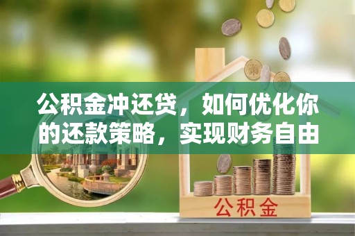 专家公积金冲还贷，如何优化你的还款策略，实现财务自由？