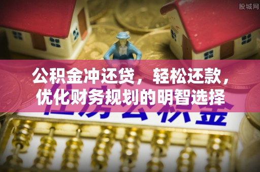 专家公积金冲还贷，轻松还款，优化财务规划的明智选择