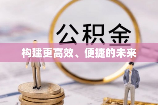 全方位构建更高效、便捷的未来