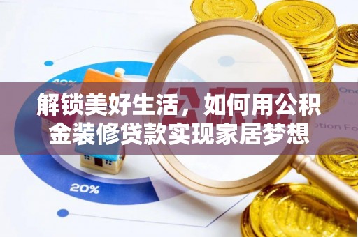 全方位解锁美好生活，如何用公积金装修贷款实现家居梦想