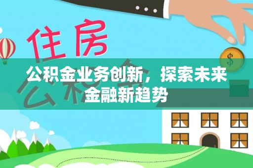 可靠公积金业务创新，探索未来金融新趋势