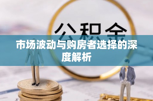 可靠市场波动与购房者选择的深度解析