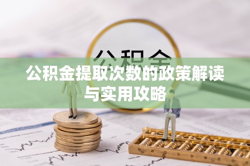 可靠公积金提取次数的政策解读与实用攻略