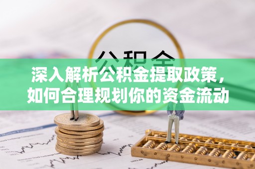 可靠深入解析公积金提取政策，如何合理规划你的资金流动