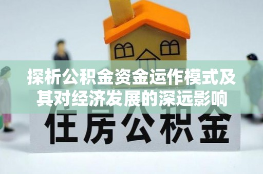 墨竹工卡探析公积金资金运作模式及其对经济发展的深远影响