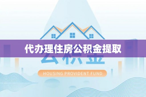 阜沙代办理住房公积金提取