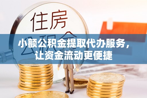 汉中小额公积金提取代办服务，让资金流动更便捷
