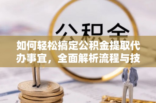 汉中如何轻松搞定公积金提取代办事宜，全面解析流程与技巧