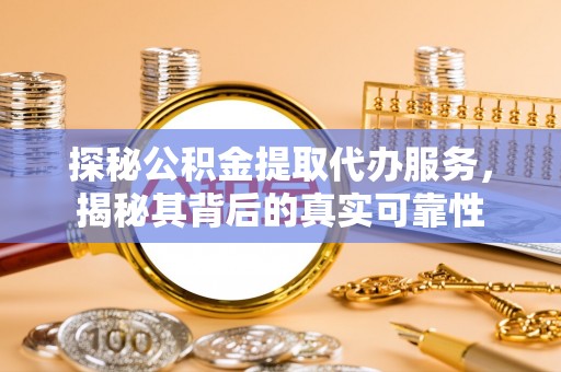 南川探秘公积金提取代办服务，揭秘其背后的真实可靠性