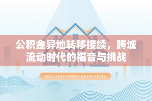 南川公积金异地转移接续，跨城流动时代的福音与挑战