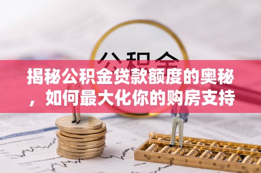 翼城揭秘公积金贷款额度的奥秘，如何最大化你的购房支持？