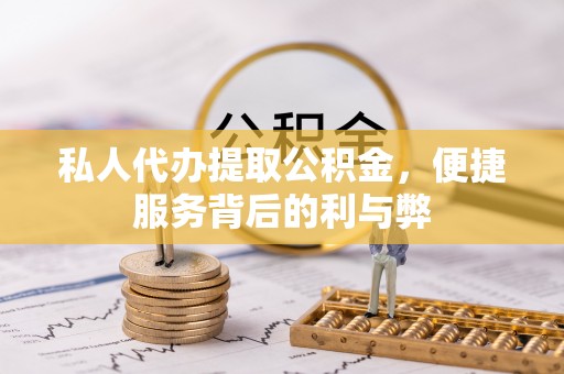 丰泽私人代办提取公积金，便捷服务背后的利与弊
