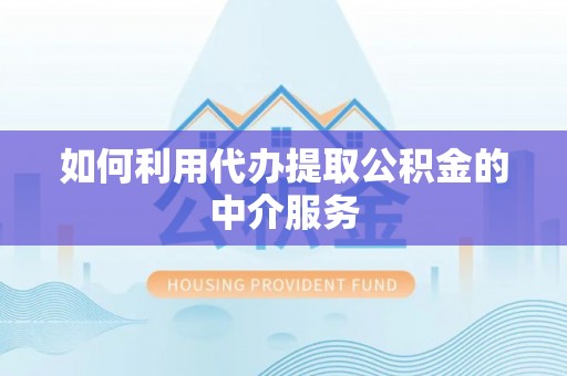 临桂如何利用代办提取公积金的中介服务