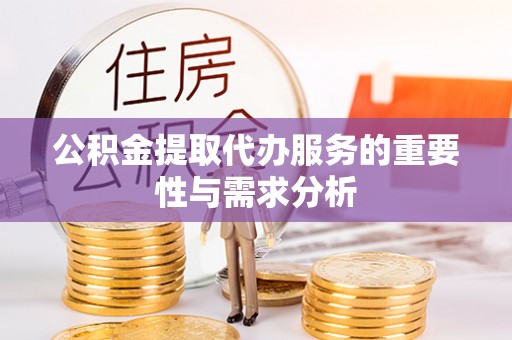 云南公积金提取代办服务的重要性与需求分析