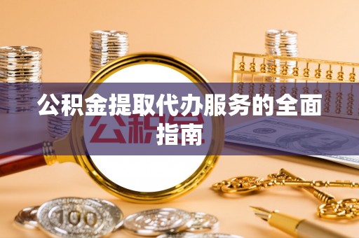 濮阳公积金提取代办服务的全面指南