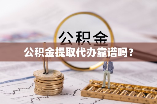 临桂公积金提取代办靠谱吗？