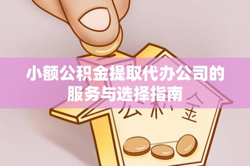 秦淮小额公积金提取代办公司的服务与选择指南
