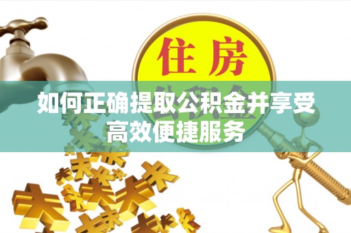 渭滨如何正确提取公积金并享受高效便捷服务