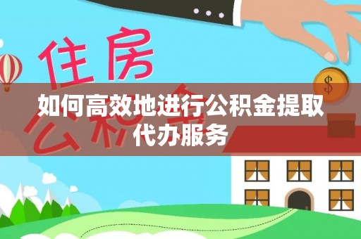 保税区如何高效地进行公积金提取代办服务