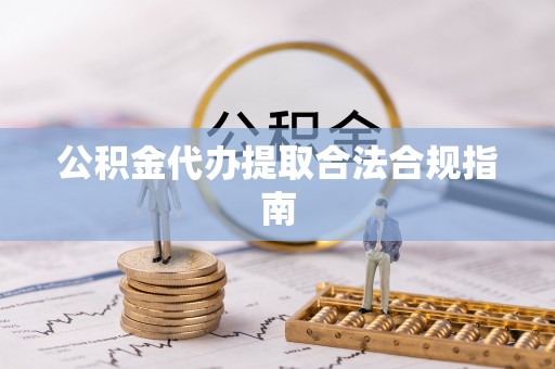 托里公积金代办提取合法合规指南