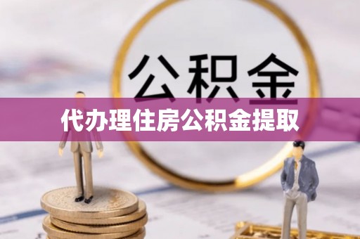 阜沙代办理住房公积金提取