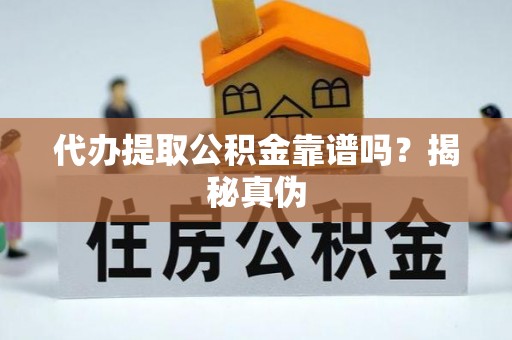临桂代办提取公积金靠谱吗？揭秘真伪